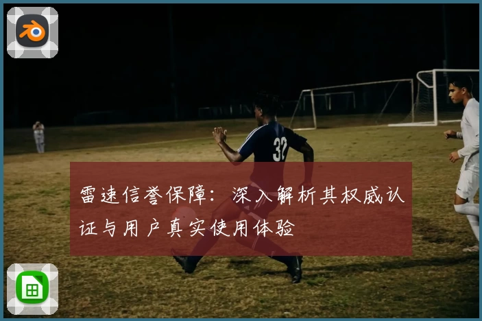 雷速信誉保障：深入解析其权威认证与用户真实使用体验
