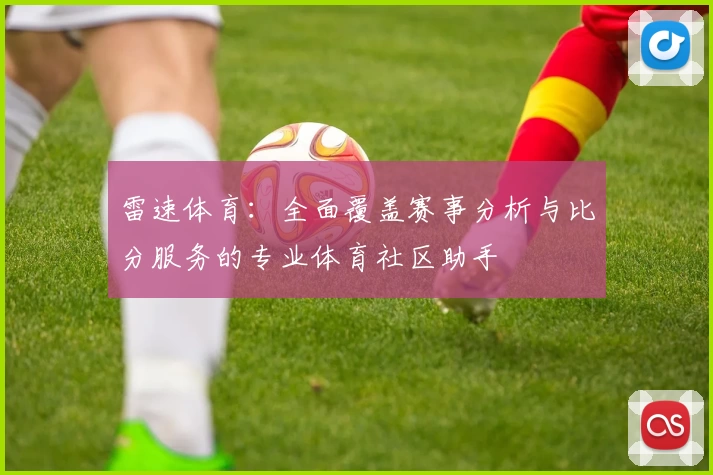 雷速体育：全面覆盖赛事分析与比分服务的专业体育社区助手