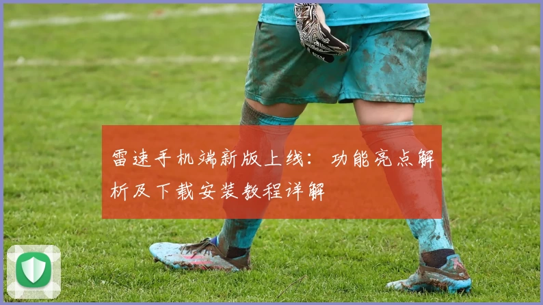 雷速手机端新版上线：功能亮点解析及下载安装教程详解