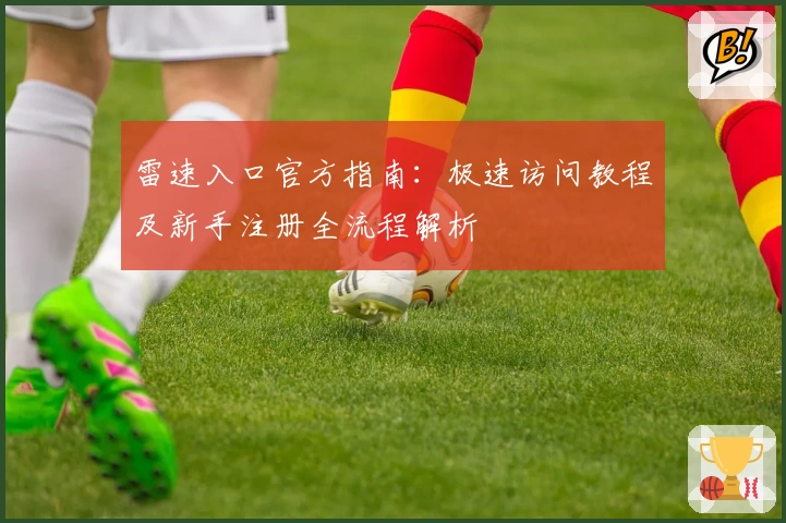 雷速入口官方指南：极速访问教程及新手注册全流程解析
