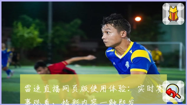 雷速直播网页版使用体验：实时赛事观看，精彩内容一触即发