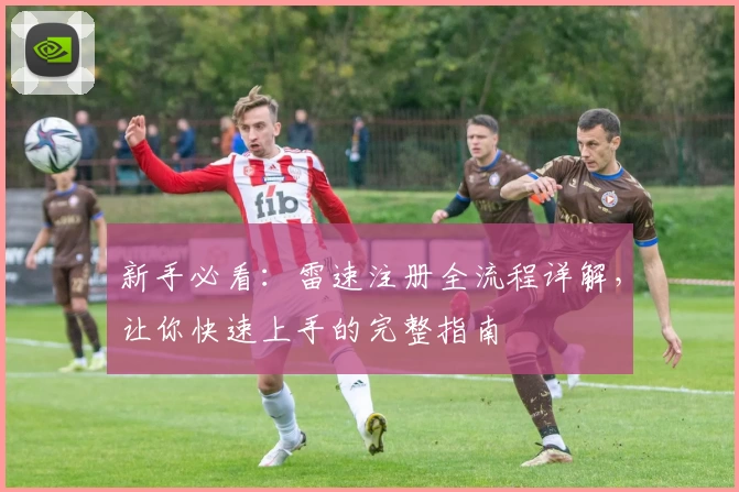 新手必看：雷速注册全流程详解，让你快速上手的完整指南