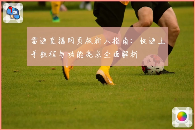 雷速直播网页版新人指南：快速上手教程与功能亮点全面解析