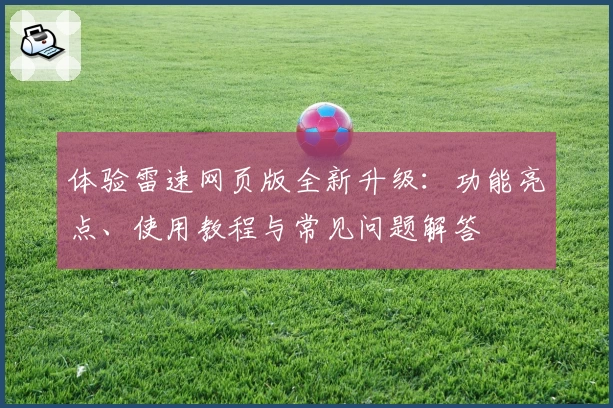 体验雷速网页版全新升级：功能亮点、使用教程与常见问题解答