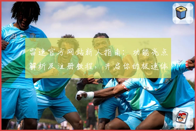 雷速官方网站新人指南：功能亮点解析及注册教程，开启你的极速体验之旅