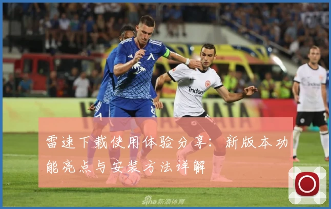 雷速下载使用体验分享：新版本功能亮点与安装方法详解