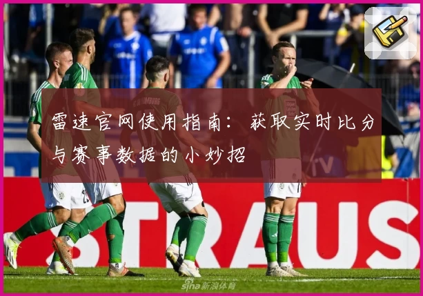 雷速官网使用指南：获取实时比分与赛事数据的小妙招