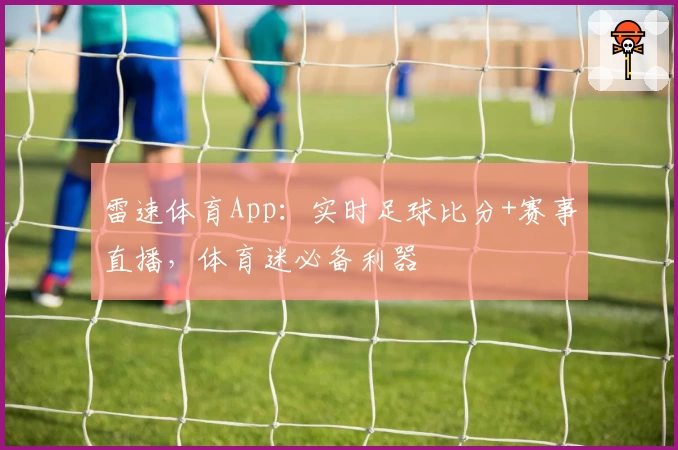 雷速体育App:实时足球比分+赛事直播,体育迷必备利器