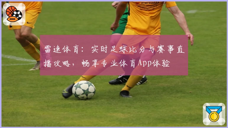 雷速体育:实时足球比分与赛事直播攻略,畅享专业体育App体验