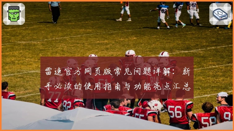 雷速官方网页版常见问题详解：新手必读的使用指南与功能亮点汇总