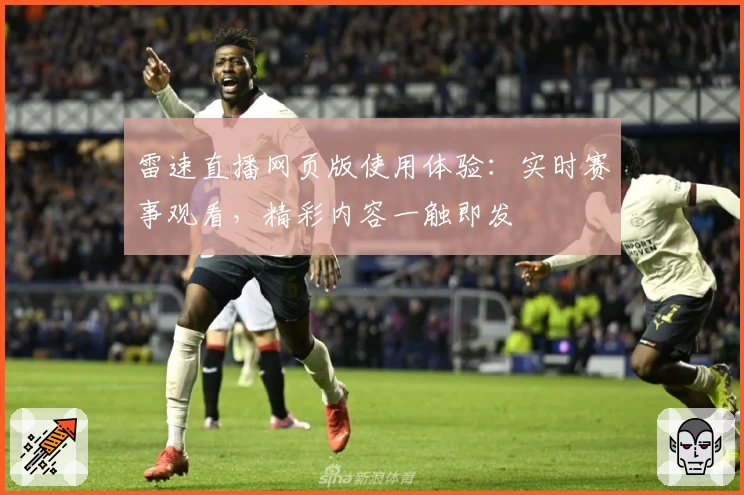 雷速直播网页版使用体验：实时赛事观看，精彩内容一触即发