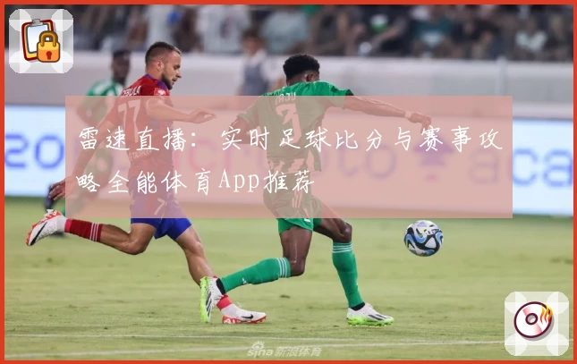 雷速直播：实时足球比分与赛事攻略全能体育App推荐