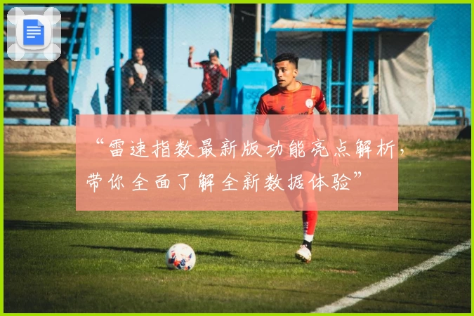 “雷速指数最新版功能亮点解析，带你全面了解全新数据体验”