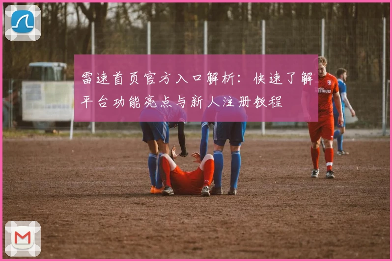 雷速首页官方入口解析：快速了解平台功能亮点与新人注册教程