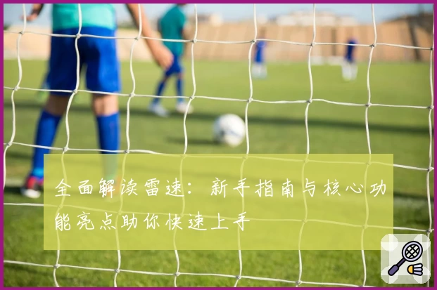 全面解读雷速：新手指南与核心功能亮点助你快速上手