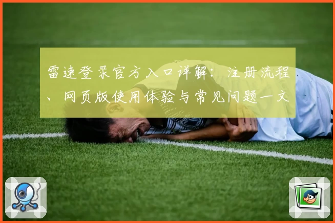 雷速登录官方入口详解：注册流程、网页版使用体验与常见问题一文搞定