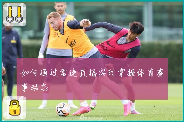 如何通过雷速直播实时掌握体育赛事动态