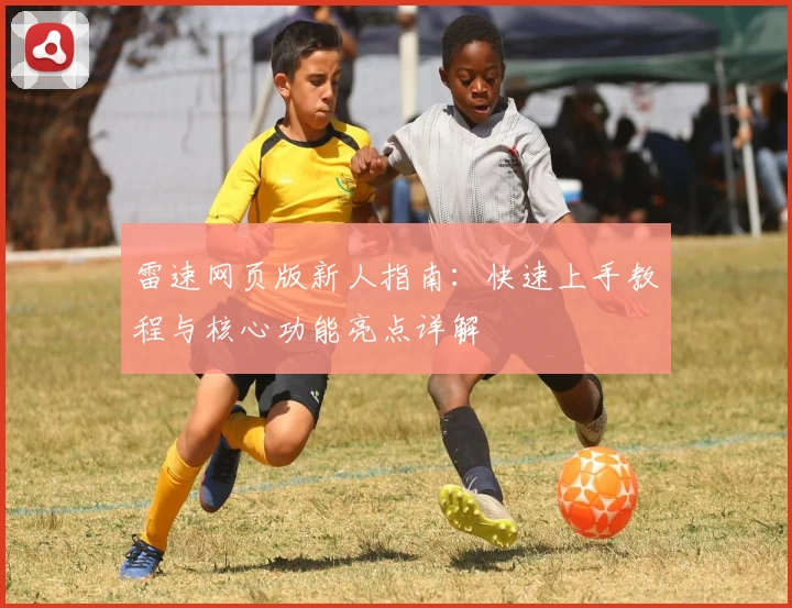 雷速网页版新人指南：快速上手教程与核心功能亮点详解