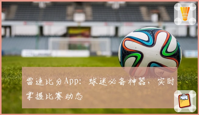 雷速比分App:球迷必备神器,实时掌握比赛动态