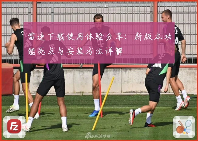 雷速下载使用体验分享：新版本功能亮点与安装方法详解