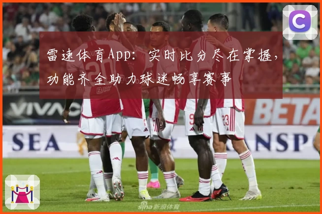 雷速体育App:实时比分尽在掌握,功能齐全助力球迷畅享赛事
