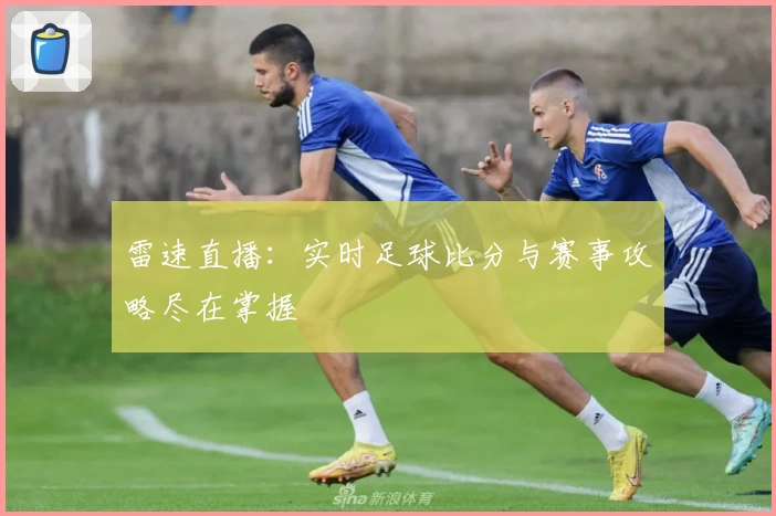 雷速直播：实时足球比分与赛事攻略尽在掌握