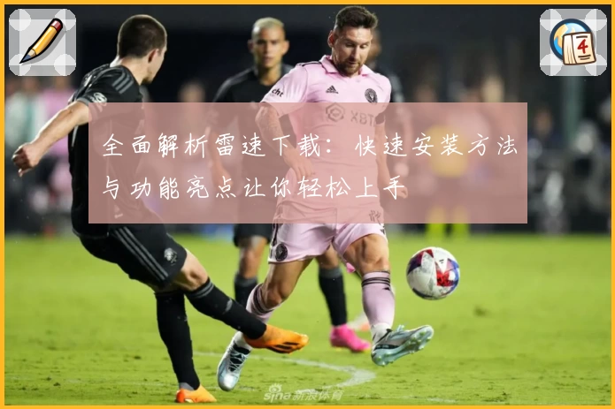 全面解析雷速下载：快速安装方法与功能亮点让你轻松上手