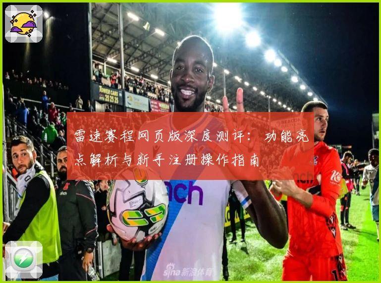 雷速赛程网页版深度测评：功能亮点解析与新手注册操作指南