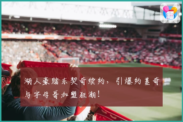 湖人豪赌东契奇续约，引爆约基奇与字母哥加盟狂潮！