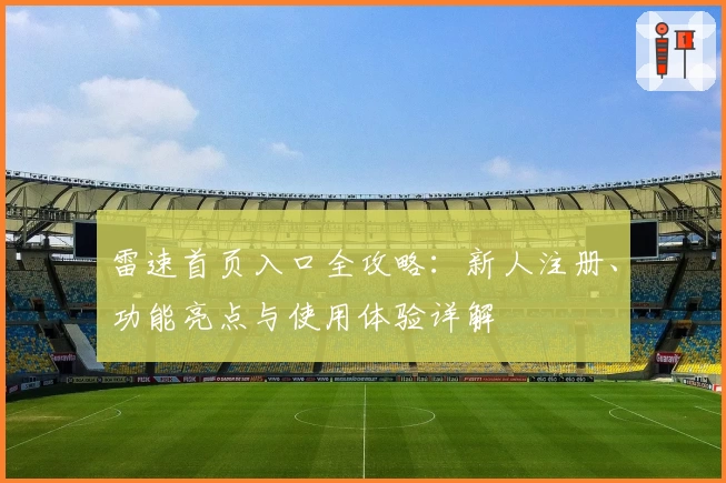雷速首页入口全攻略：新人注册、功能亮点与使用体验详解