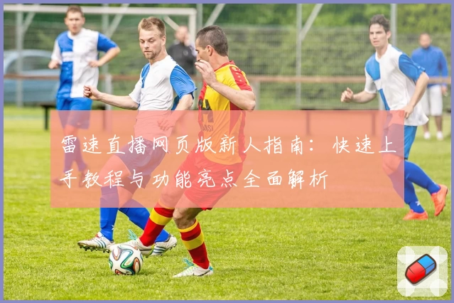 雷速直播网页版新人指南：快速上手教程与功能亮点全面解析