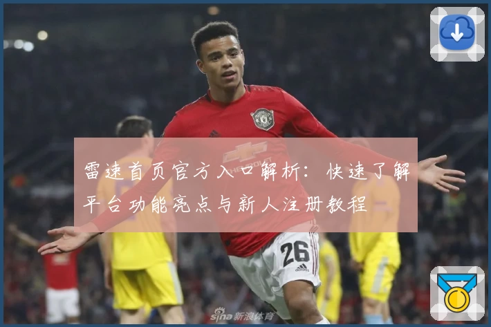 雷速首页官方入口解析：快速了解平台功能亮点与新人注册教程