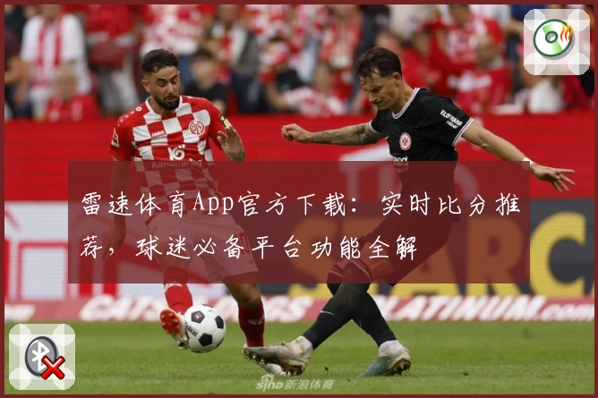 雷速体育App官方下载：实时比分推荐，球迷必备平台功能全解