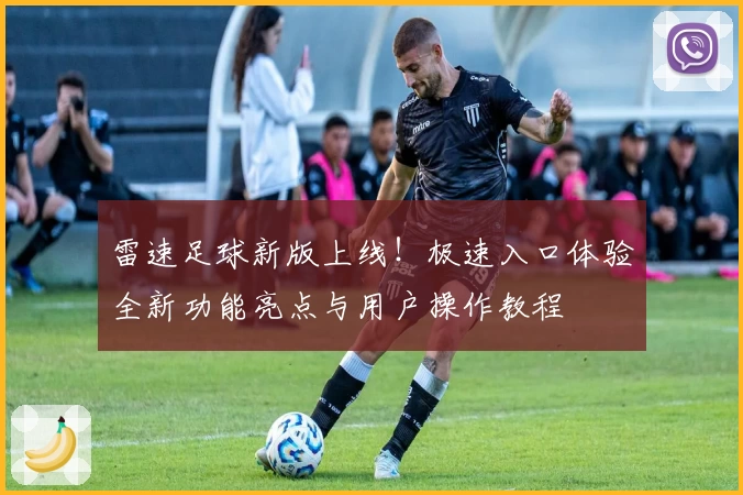 雷速足球新版上线！极速入口体验全新功能亮点与用户操作教程