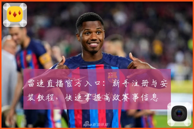 雷速直播官方入口：新手注册与安装教程，快速掌握高效赛事信息