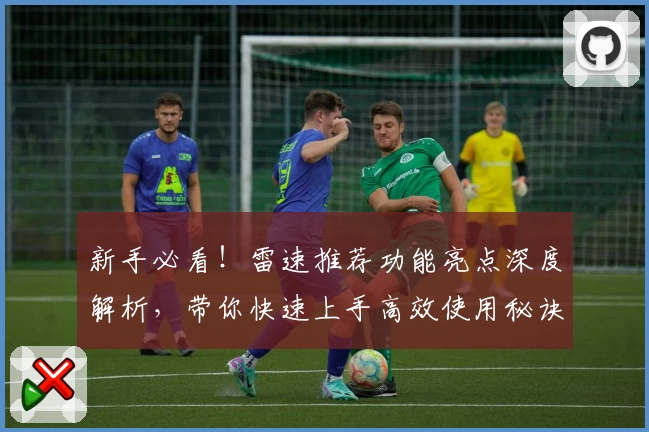 新手必看！雷速推荐功能亮点深度解析，带你快速上手高效使用秘诀