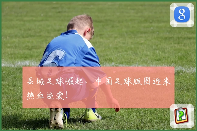 县域足球崛起,中国足球版图迎来热血逆袭!