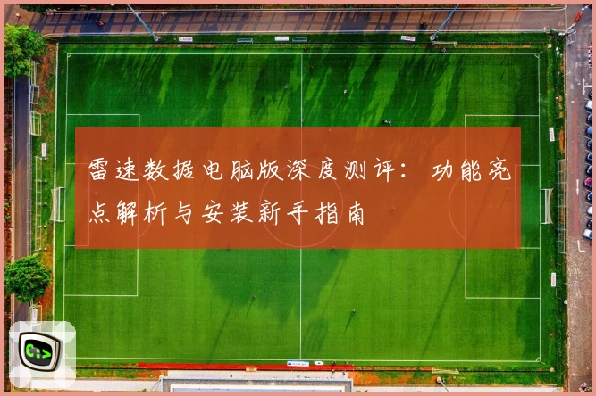 雷速数据电脑版深度测评：功能亮点解析与安装新手指南