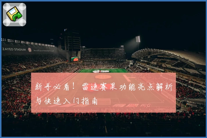 新手必看！雷速赛果功能亮点解析与快速入门指南