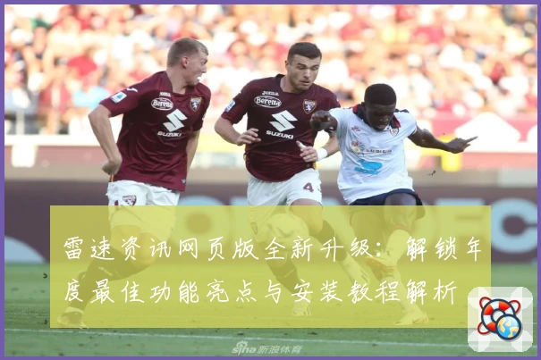 雷速资讯网页版全新升级：解锁年度最佳功能亮点与安装教程解析