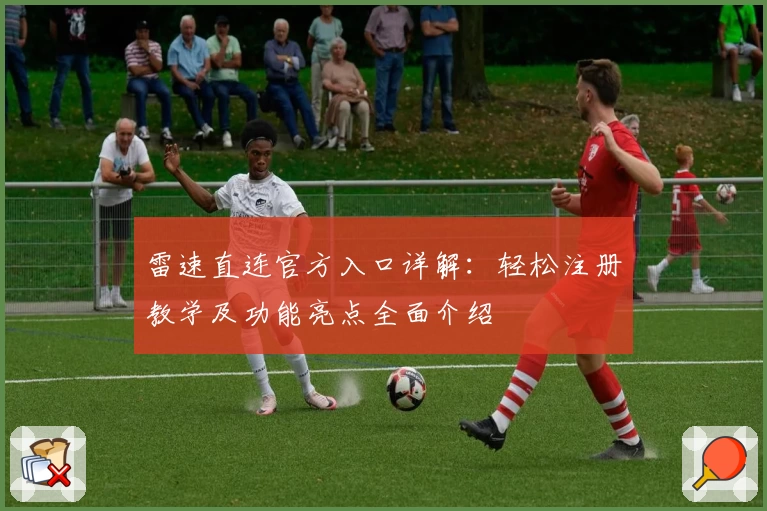 雷速直连官方入口详解：轻松注册教学及功能亮点全面介绍