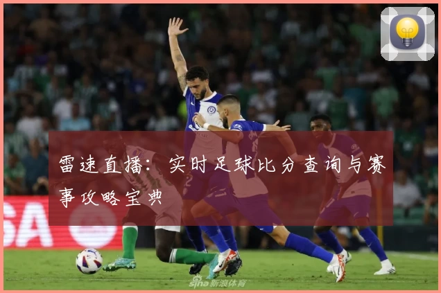 雷速直播:实时足球比分查询与赛事攻略宝典