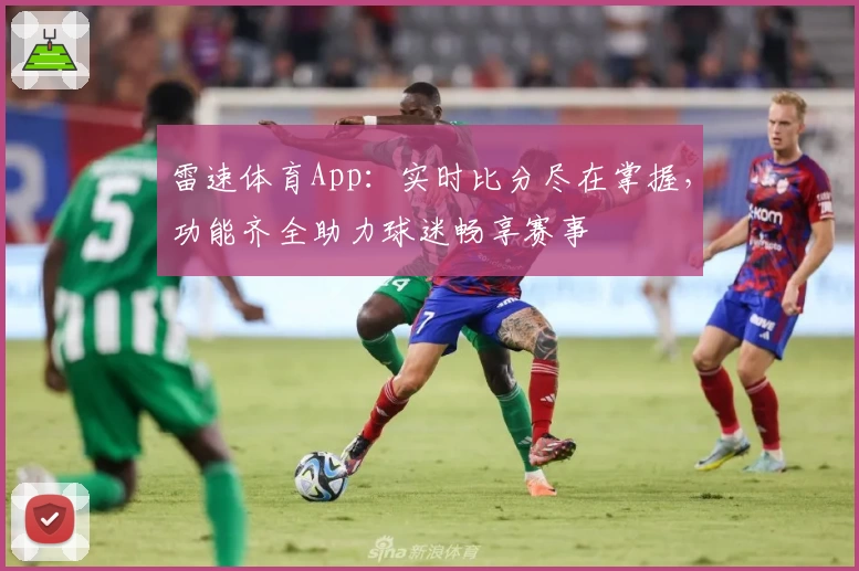雷速体育App:实时比分尽在掌握,功能齐全助力球迷畅享赛事