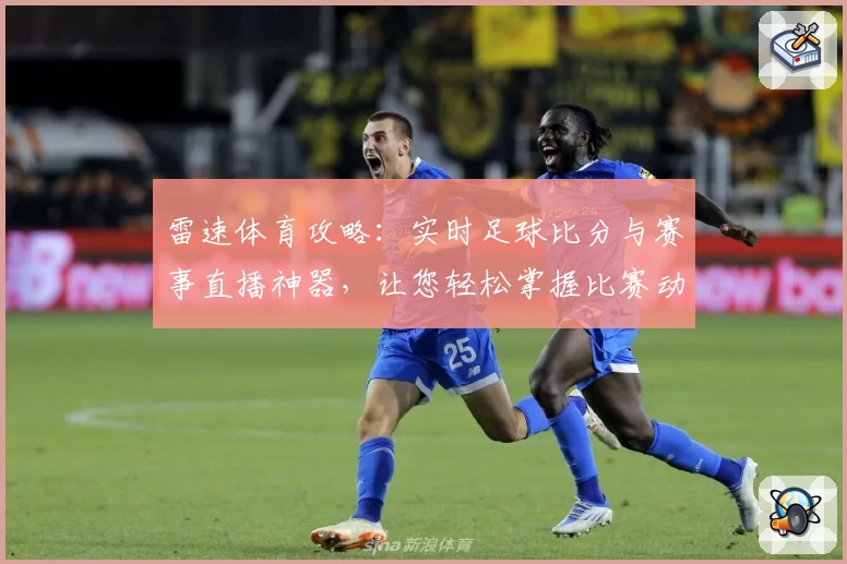 雷速体育攻略：实时足球比分与赛事直播神器，让您轻松掌握比赛动态