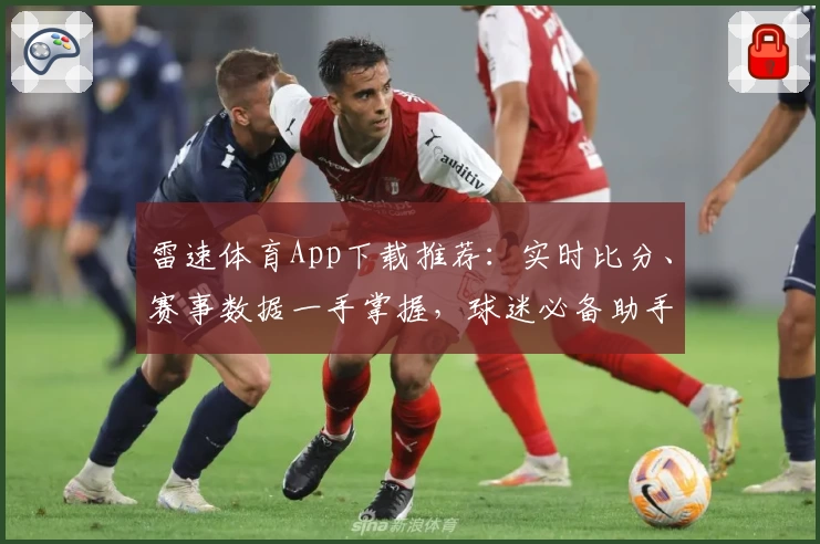 雷速体育App下载推荐:实时比分、赛事数据一手掌握,球迷必备助手