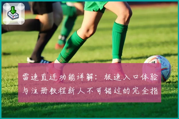 雷速直连功能详解：极速入口体验与注册教程新人不可错过的完全指引