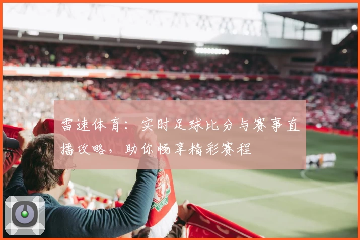 雷速体育:实时足球比分与赛事直播攻略,助你畅享精彩赛程