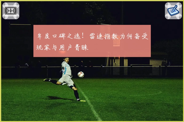 年度口碑之选！雷速指数为何备受玩家与用户青睐