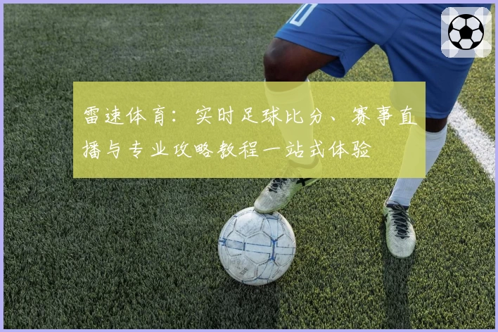 雷速体育：实时足球比分、赛事直播与专业攻略教程一站式体验