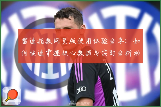 雷速指数网页版使用体验分享：如何快速掌握核心数据与实时分析功能